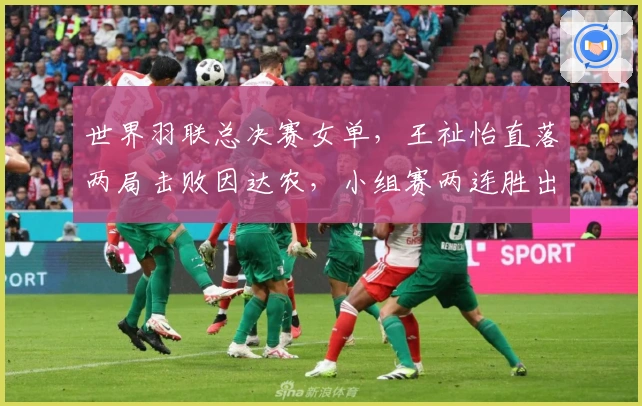 世界羽联总决赛女单，王祉怡直落两局击败因达农，小组赛两连胜出线！