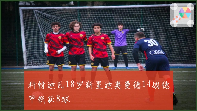 科特迪瓦18岁新星迪奥曼德14战德甲斩获8球