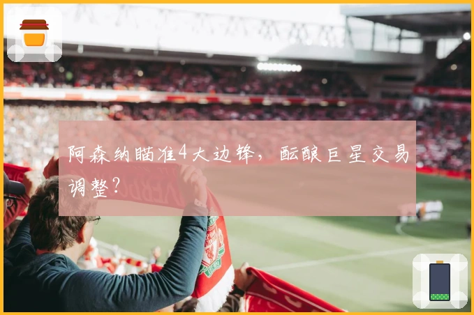 阿森纳瞄准4大边锋，酝酿巨星交易调整？