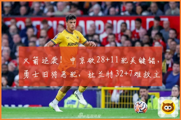 火箭逆袭！申京砍28+11犯关键错，勇士旧将恶犯，杜兰特32+7难救主