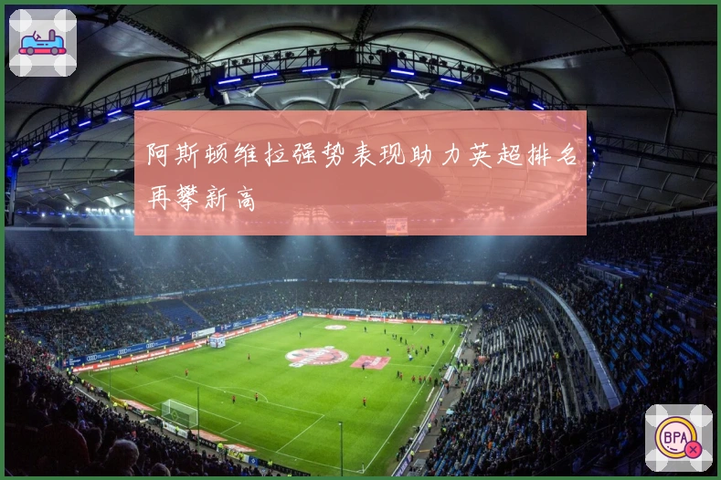 阿斯顿维拉强势表现助力英超排名再攀新高