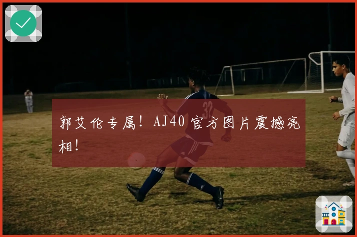 郭艾伦专属！AJ40 官方图片震撼亮相！