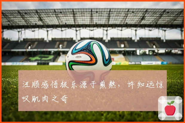 汪顺感悟极乐源于煎熬，许知远惊叹肌肉之奇