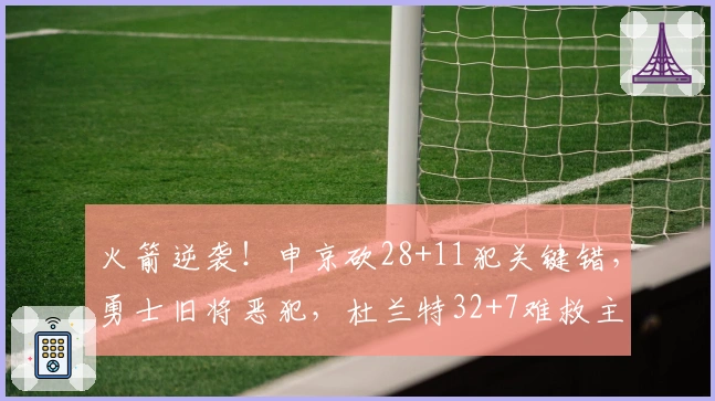 火箭逆袭！申京砍28+11犯关键错，勇士旧将恶犯，杜兰特32+7难救主