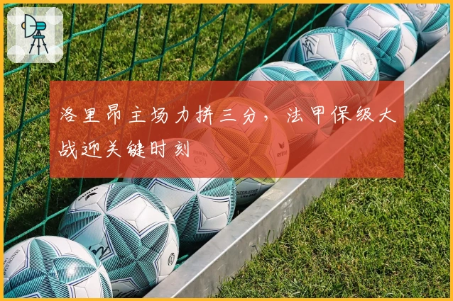 洛里昂主场力拼三分，法甲保级大战迎关键时刻