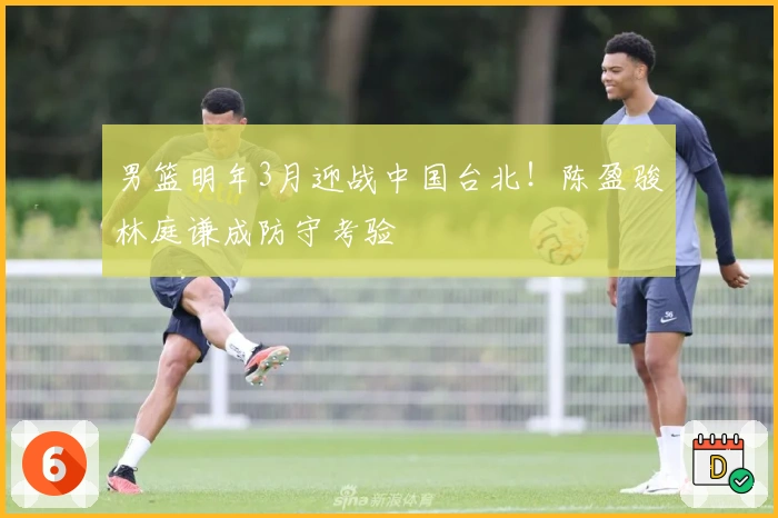 男篮明年3月迎战中国台北！陈盈骏林庭谦成防守考验