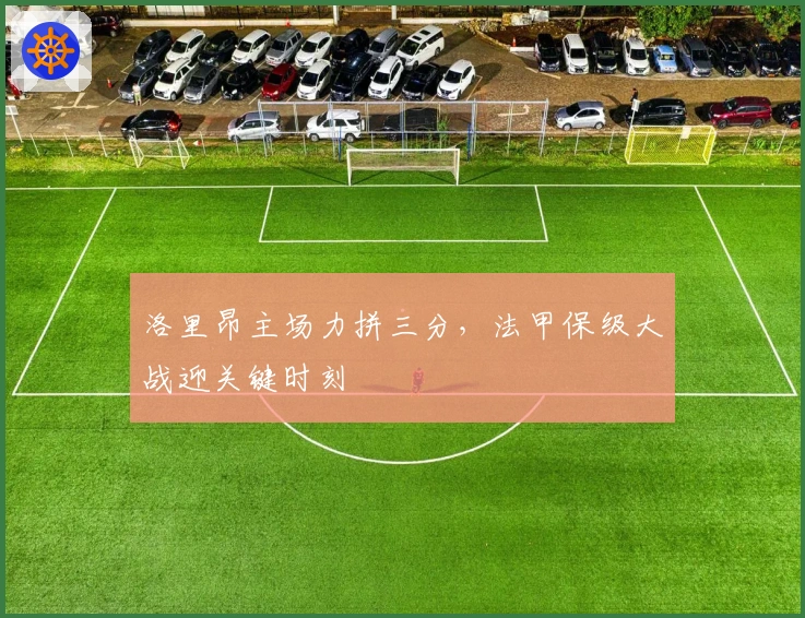 洛里昂主场力拼三分，法甲保级大战迎关键时刻