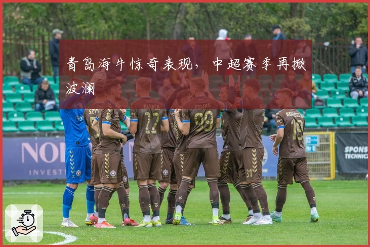 青岛海牛惊奇表现，中超赛季再掀波澜