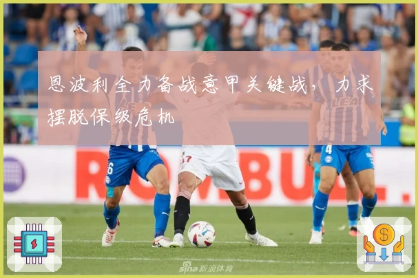 恩波利全力备战意甲关键战，力求摆脱保级危机