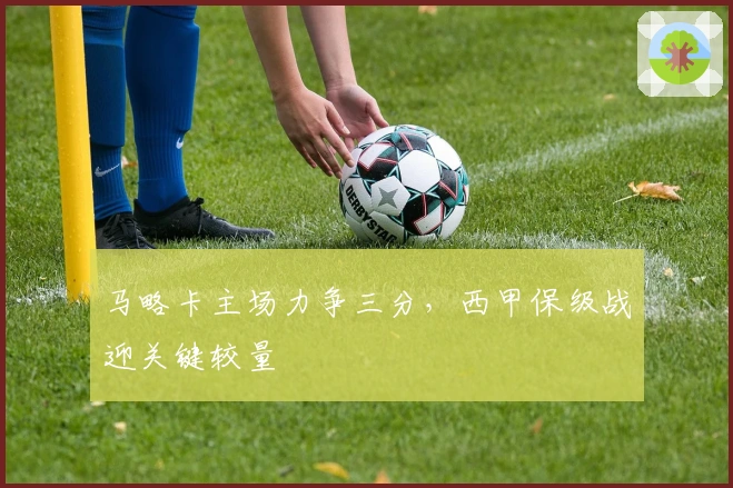 马略卡主场力争三分，西甲保级战迎关键较量