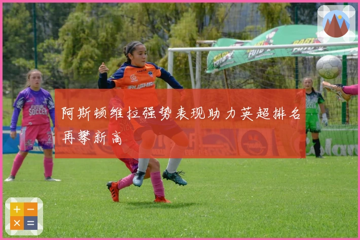 阿斯顿维拉强势表现助力英超排名再攀新高