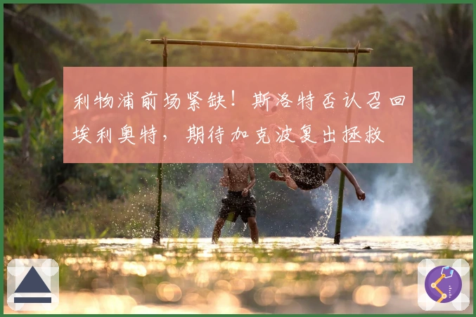 利物浦前场紧缺！斯洛特否认召回埃利奥特，期待加克波复出拯救